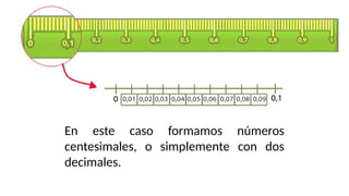 En este caso formamos números
centesimales, o simplemente con dos
decimales.
 