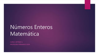 Números Enteros
Matemática
CURSO: SÉPTIMO A
PROFESORA FERNANDO LEON
 