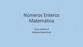 Números Enteros
Matemática
Curso: Séptimo A
Profesora Natalia Ávila
 