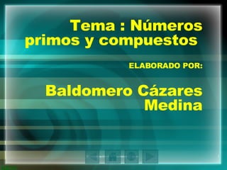 Tema : Números primos y compuestos  ELABORADO POR: Baldomero Cázares Medina 