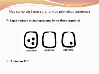 Mas como será que surgiram os primeiros números? E que número estará representado no ábaco seguinte? O número  301 ! 
