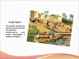 Antigo Egipto Os grandes progressos que marcaram o fim da Pré-História verificaram-se com muita intensidade e rapidez no Egipto. 