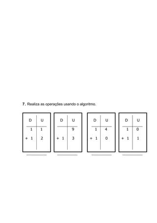 7. Realiza as operações usando o algoritmo.
D U
1 1
+ 1 2
D U
9
+ 1 3
D U
1 4
+ 1 0
D U
1 0
+ 1 1
 