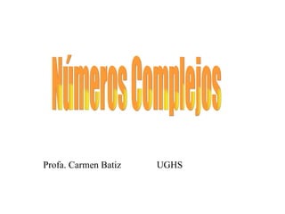 Números Complejos Profa. Carmen Batiz  UGHS Estándar: Numeración y Operación Expectativa 1 