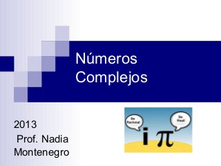Números
Complejos
2013
Prof. Nadia
Montenegro
 