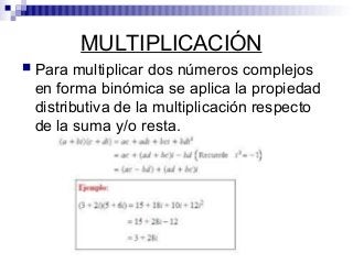 MULTIPLICACIÓN
 Para multiplicar dos números complejos
en forma binómica se aplica la propiedad
distributiva de la multiplicación respecto
de la suma y/o resta.
 