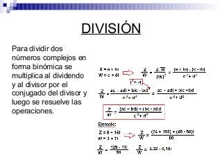 DIVISIÓN
Para dividir dos
números complejos en
forma binómica se
multiplica al dividendo
y al divisor por el
conjugado del divisor y
luego se resuelve las
operaciones.
 