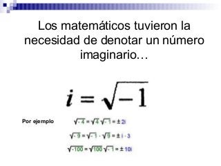Los matemáticos tuvieron la
necesidad de denotar un número
imaginario…
Por ejemplo
 