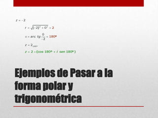 Ejemplos de Pasar a la
forma polar y
trigonométrica
 