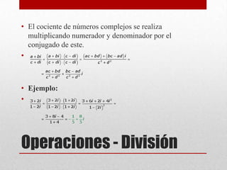 Operaciones - División
• El cociente de números complejos se realiza
multiplicando numerador y denominador por el
conjugado de este.
•
• Ejemplo:
•
 