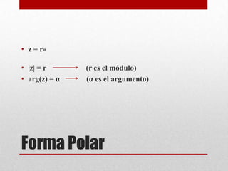 Forma Polar
• z = rα
• |z| = r (r es el módulo)
• arg(z) = α (α es el argumento)
 