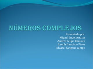 Presentado por:
Miguel ángel Astaiza
Andrés Felipe Ramírez
Joseph francisco Pérez
Eduard Yangana campo
 