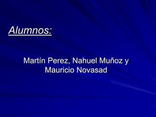 Alumnos: 
Martín Perez, Nahuel Muñoz y 
Mauricio Novasad 
