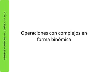NÚMEROS COMPLEJOS – MATEMÁTICAS 1º BACH 
Operaciones con complejos en 
forma binómica 
 