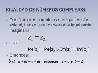 IGUALDAD DE NÚMEROS COMPLEJOS:
 Dos Números complejos son iguales si y
sólo si, tienen igual parte real e igual parte
imaginaria
 si
 Entonces:
1 2z =z
       1 2 1 2Re z =Re z Im z =Im z
Ó sí a + bi = c + di entonces a = c y b = d.
 