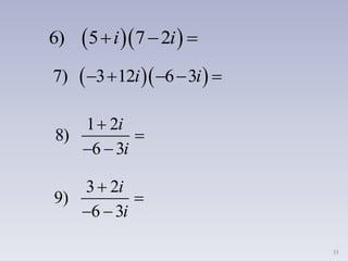 33
  6) 5 7 2i i  
  7) 3 12 6 3i i    
1 2
8)
6 3


 
i
i
3 2
9)
6 3


 
i
i
 