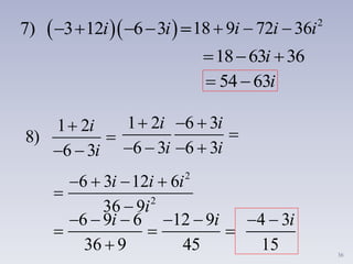 36
  7) 3 12 6 3i i     2
18 9 72 36   i i i
18 63 36  i
54 63  i
1 2
8)
6 3


 
i
i
1 2 6 3
6 3 6 3
  

   
i i
i i
2
2
6 3 12 6
36 9
   


i i i
i
6 9 6
36 9
  


i 12 9
45
 
 
i 4 3
15
  i
 