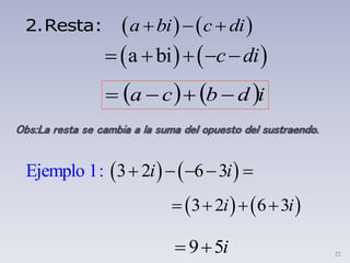 22
   a bi c di  2.Resta:
   idbca 
   3Ejemplo 1: 2 6 3    i i
   3 2 6 3i i   
9 5i 
   a bi c di    
Obs:La resta se cambia a la suma del opuesto del sustraendo.
 