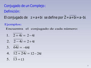 28
.El conjugado de
Conjugado de un C
z=a+bi sedefin
ompl
e po
ejo:
Definició
r Z=a+bi=a
n
-bi
:
Encuentra el conjugado de cada
Ejemplo
núm
s:
ero:
1. 2 4
2. 2 4
3. 64
4. 12 24
5. 13
i
i
i
i
 
 

 

i42
2 4i
64i
12 24i
13
 