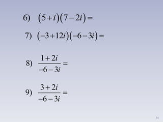 34
  6) 5 7 2i i  
  7) 3 12 6 3i i    
1 2
8)
6 3


 
i
i
3 2
9)
6 3


 
i
i
 