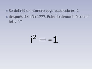  Se definió un número cuyo cuadrado es -1
 después del año 1777, Euler lo denominó con la
letra “i”.
2
i =-1
 