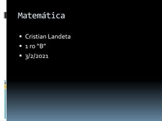 Matemática
 Cristian Landeta
 1 ro “B”
 3/2/2021
 