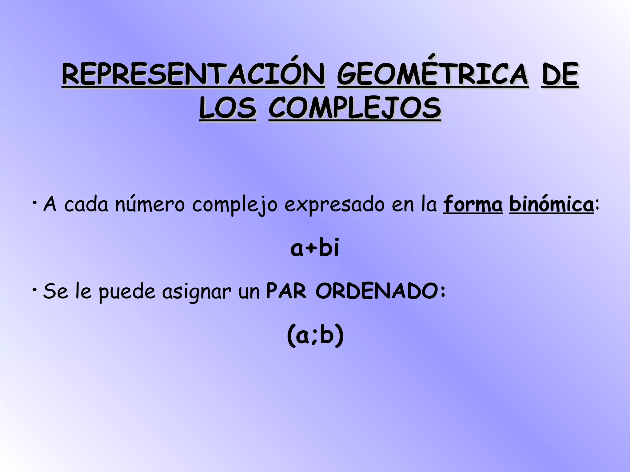 REPRESENTACIÓN   GEOMÉTRICA   DE LOS   COMPLEJOS · A cada número complejo expresado en la  forma   binómica : a+bi · Se le puede asignar un  PAR ORDENADO: (a;b) 