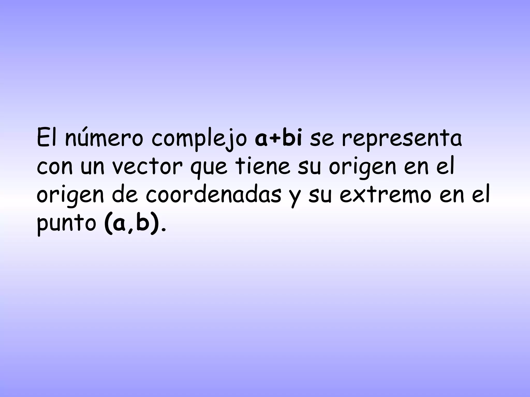 El número complejo  a+bi  se representa con un vector que tiene su origen en el origen de coordenadas y su extremo en el punto  (a,b). 