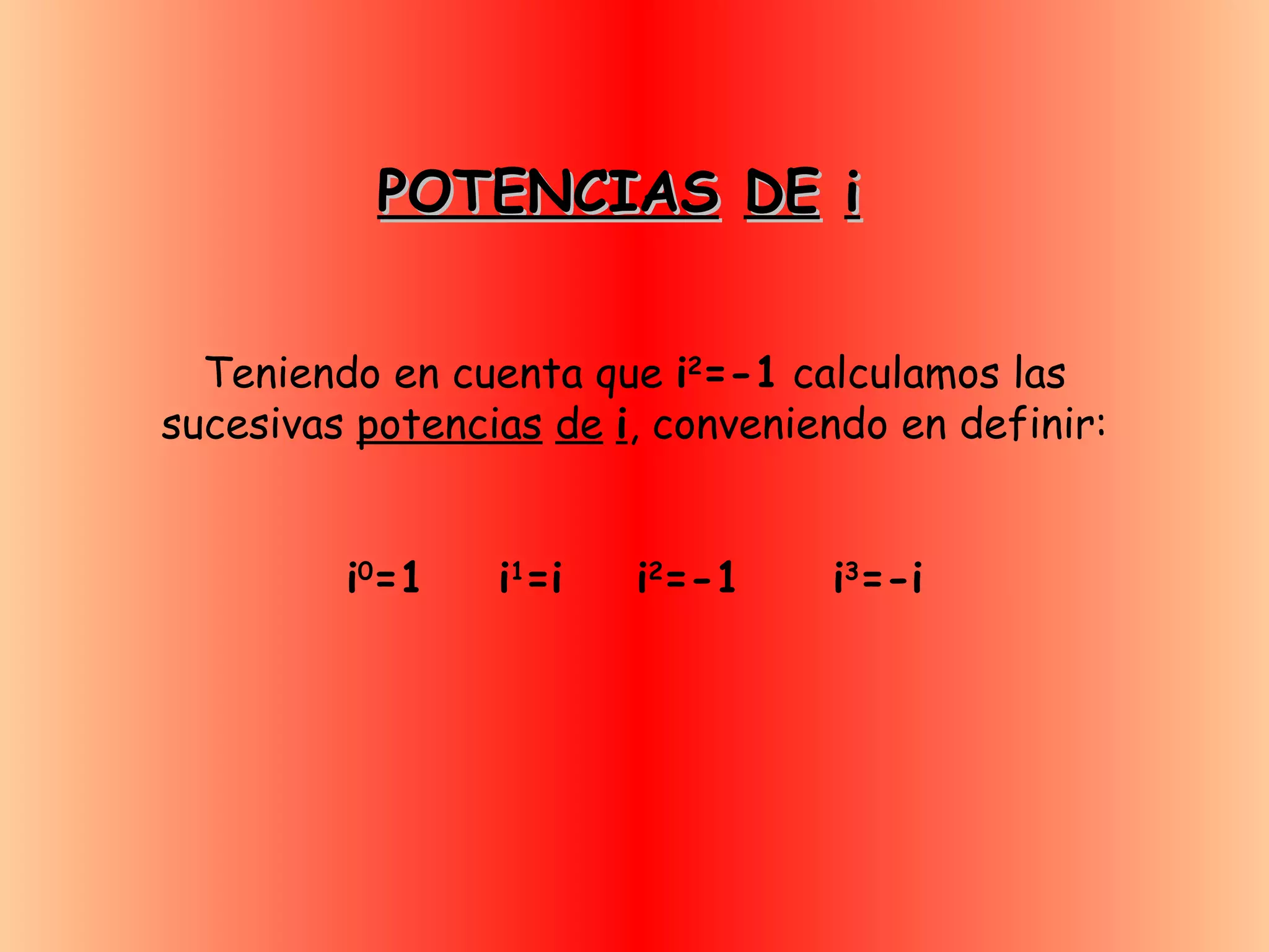 POTENCIAS   DE   i Teniendo en cuenta que  i 2 =-1  calculamos las sucesivas  potencias   de   i , conveniendo en definir: i 0 =1  i 1 =i  i 2 =-1  i 3 =-i 