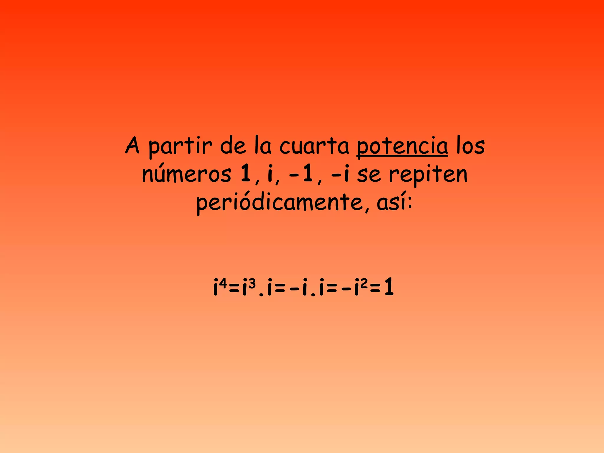 A partir de la cuarta  potencia  los números  1 ,  i ,  -1 ,  -i  se repiten periódicamente, así: i 4 =i 3 .i=-i.i=-i 2 =1 