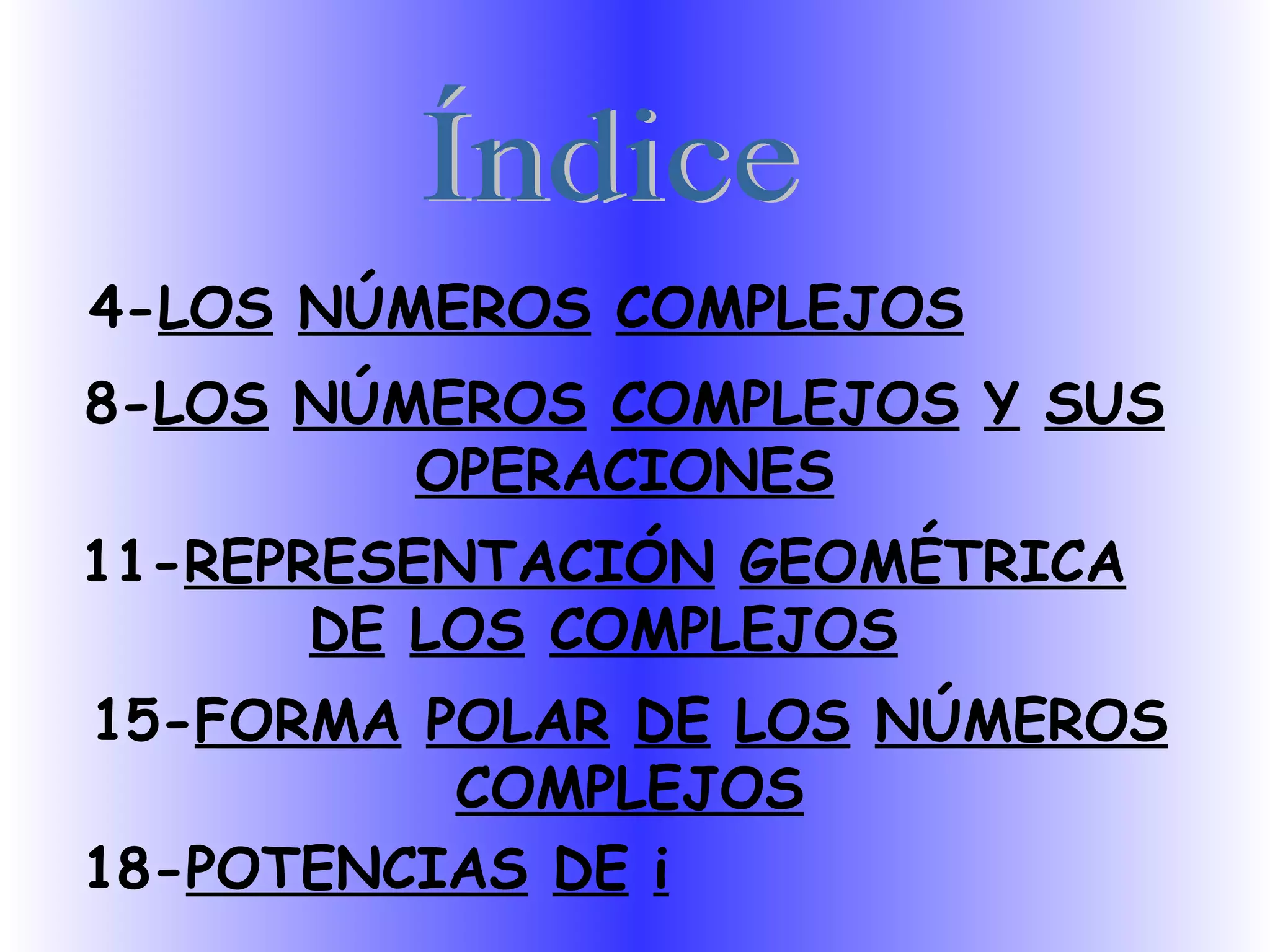 Índice 4- LOS   NÚMEROS   COMPLEJOS 8- LOS   NÚMEROS   COMPLEJOS   Y   SUS OPERACIONES 11- REPRESENTACIÓN   GEOMÉTRICA DE   LOS   COMPLEJOS 15- FORMA   POLAR   DE   LOS   NÚMEROS COMPLEJOS 18- POTENCIAS   DE   i 
