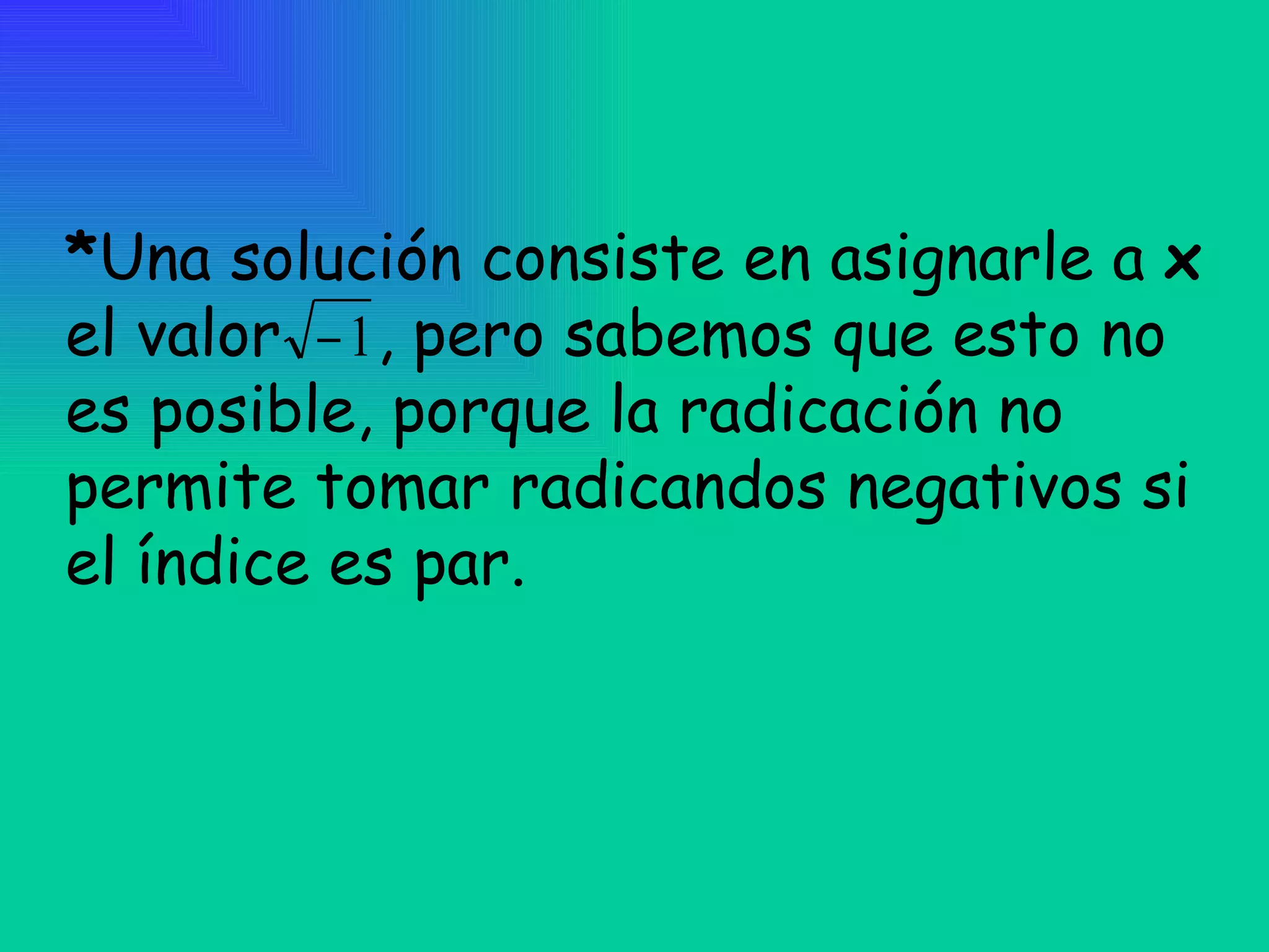 * Una solución consiste en asignarle a  x  el valor  , pero sabemos que esto no es posible, porque la radicación no permite tomar radicandos negativos si el índice es par. 