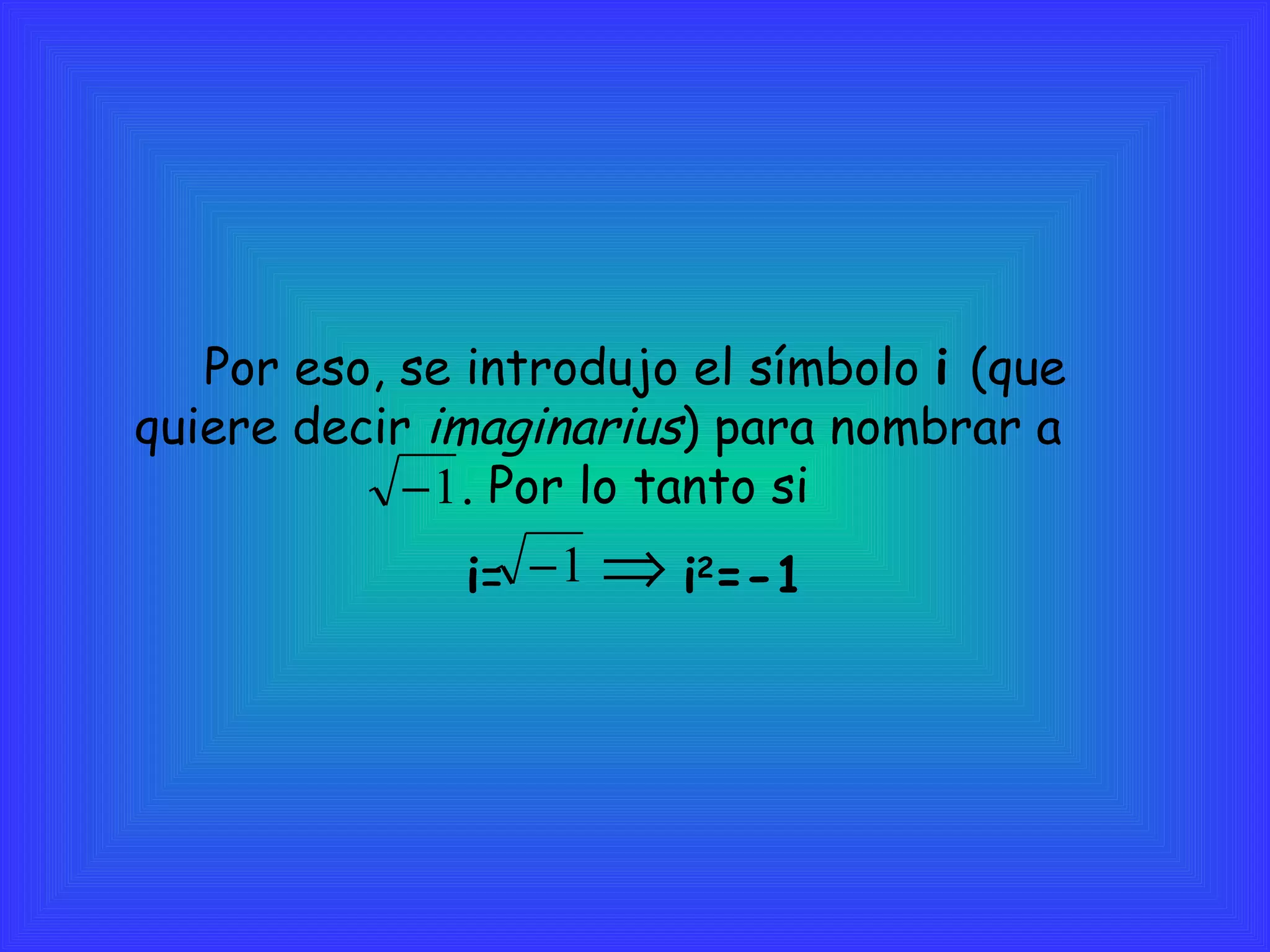 Por eso, se introdujo el símbolo  i  (que quiere decir  imaginarius ) para nombrar a  . Por lo tanto si  i =  i 2 =-1 