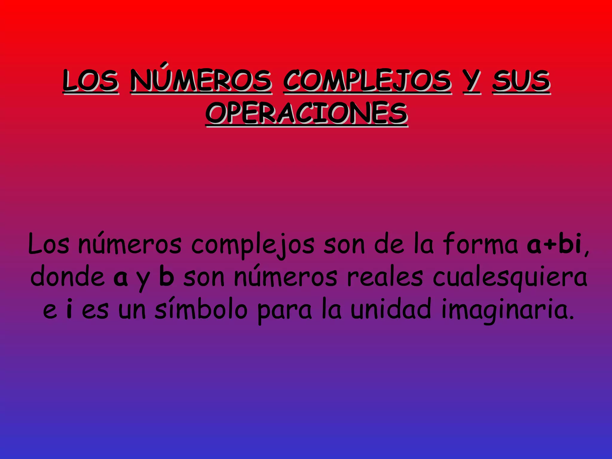 LOS   NÚMEROS   COMPLEJOS   Y   SUS OPERACIONES Los   números complejos son de la forma  a+bi , donde  a  y  b  son números reales cualesquiera e  i  es un símbolo para la unidad imaginaria. 