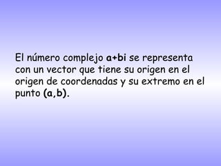 El número complejo  a+bi  se representa con un vector que tiene su origen en el origen de coordenadas y su extremo en el punto  (a,b). 