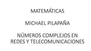 MATEMÁTICAS
MICHAEL PILAPAÑA
NÚMEROS COMPLEJOS EN
REDES Y TELECOMUNICACIONES
 
