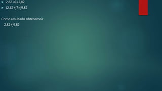  2,82+0=2,82
 J2,82+j7=j9,82
Como resultado obtenemos
2.82+j9,82
 