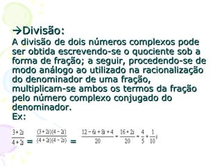  Divisão: A divisão   de dois números complexos pode ser obtida escrevendo-se o quociente sob a forma de fração; a seguir...