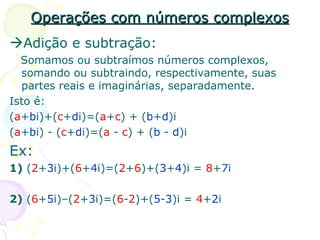 Operações com números complexos <ul><li> Adição e subtração: </li></ul><ul><li>Somamos ou subtraímos números complexos, s...