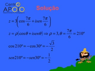 Solução
          7π        7π 
z = 3 cos    + isen    
           6         6 
                                     7π
z = ρ ( cos θ + isenθ ) ⇒ ρ = 3, θ =    = 210º
                                      6
                            3
cos 210º = − cos 30º = −
                           2
                         1
sen210º = − sen30º = −
                         2
 