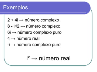 Exemplos

 2 + 4i → número complexo
 8 - i√2 → número complexo
 6i → número complexo puro
 4 → número real
 -i → número complexo puro


         i² → número real
 