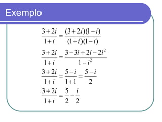 Exemplo
      3 2i     (3 2i )(1 i )
      1 i       (1 i )(1 i )
      3   2i   3 3i    2i 2i 2
      1   i        1    i2
      3   2i   5 i     5 i
      1   i    1 1       2
      3   2i   5 i
      1   i    2 2
 