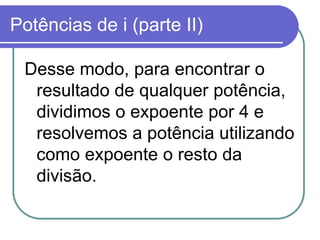 Potências de i (parte II)

 Desse modo, para encontrar o
  resultado de qualquer potência,
  dividimos o expoente por 4 e
  resolvemos a potência utilizando
  como expoente o resto da
  divisão.
 