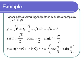 Exemplo
 Passar para a forma trigonométrica o número complexo
   z = 1 + i√3

          2            2
         1         3         1 3             4     2
               3                 1
 sin x             cos x                 arg(z )
              2                  2                 3
 z       (cos          i sin )       z     2 cos       i sin
                                                   3           3
 