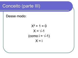 Conceito (parte III)

 Desse modo:

                 X² + 1 = 0
                  X = √-1
               (como i = √-1)
                    X=i
 
