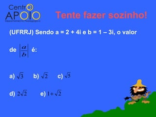 Tente fazer sozinho!
(UFRRJ) Sendo a = 2 + 4i e b = 1 – 3i, o valor

     a
de     é:
     b


a) 3     b) 2    c) 5

d) 2 2      e) 1+ 2
 