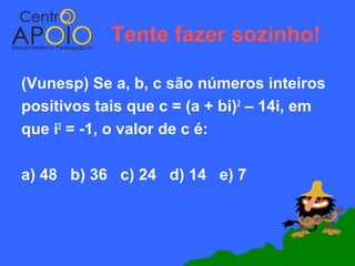 Tente fazer sozinho!

(Vunesp) Se a, b, c são números inteiros
positivos tais que c = (a + bi)2 – 14i, em
que i2 = -1, o valor de c é:

a) 48 b) 36 c) 24 d) 14 e) 7
 