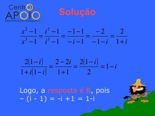 Solução
x −1 i −1 −1 −1
 2         2
                  −2    2
    = 3  =      =     =
x −1 i −1 − i −1 −1− i 1+ i
 3




  2(1 − i )     2 − 2i 2(1 − i )
              =       =          = 1− i
1 + i (1 − i ) 1 + 1      2

Logo, a resposta é B, pois
– (i - 1) = -i +1 = 1-i
 
