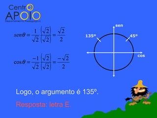 ( 2) =
                                  sen
       1               2
senθ =
        2    ( 2)     2
                           135º         45º




cos θ =
        −1   ( 2) = − 2                   cos


         2   ( 2) 2

Logo, o argumento é 135º.
Resposta: letra E.
 