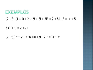 (2 + 3i)(1 + i) = 2 + 2i + 3i + 3i² = 2 + 5i – 3 = -1 + 5i
2 (1 + i) = 2 + 2i
(2 - i)(-3 + 2i) = -6 +4i +3i – 2i² = -4 + 7i
 